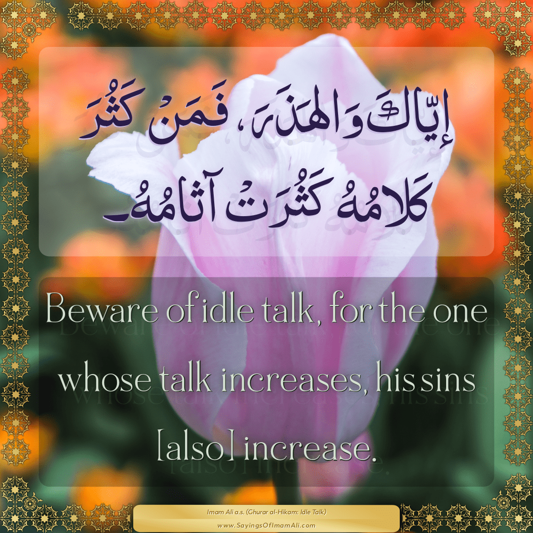 Beware of idle talk, for the one whose talk increases, his sins [also]...